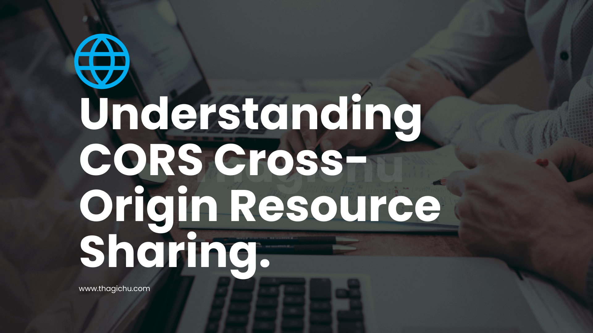 Understanding CORS (Cross-Origin Resource Sharing).